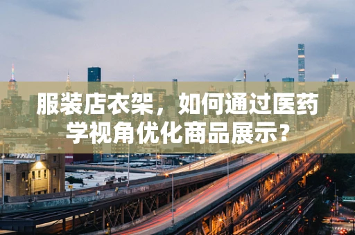 服装店衣架，如何通过医药学视角优化商品展示？