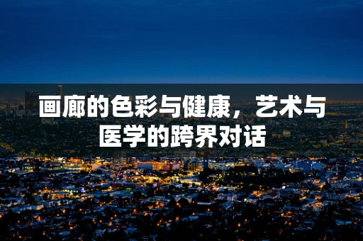 画廊的色彩与健康，艺术与医学的跨界对话