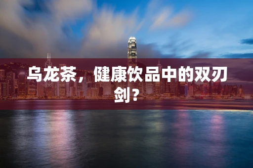 乌龙茶，健康饮品中的双刃剑？