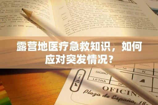 露营地医疗急救知识，如何应对突发情况？