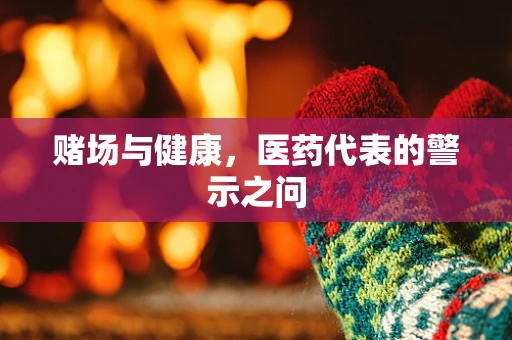 赌场与健康，医药代表的警示之问