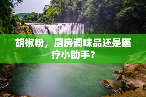 胡椒粉，厨房调味品还是医疗小助手？
