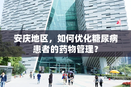 安庆地区，如何优化糖尿病患者的药物管理？