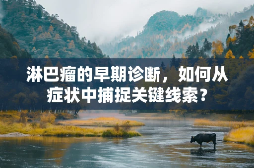 淋巴瘤的早期诊断，如何从症状中捕捉关键线索？