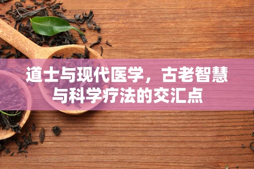道士与现代医学，古老智慧与科学疗法的交汇点