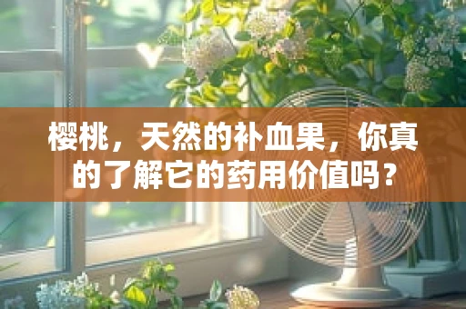 樱桃，天然的补血果，你真的了解它的药用价值吗？