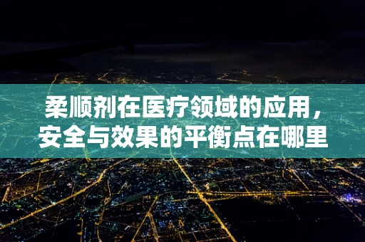 柔顺剂在医疗领域的应用，安全与效果的平衡点在哪里？