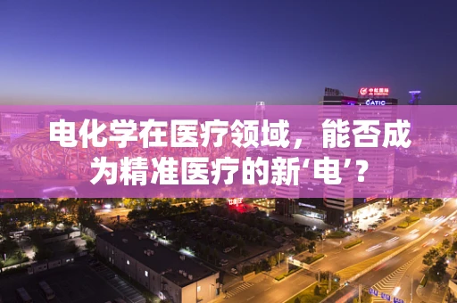 电化学在医疗领域，能否成为精准医疗的新‘电’？