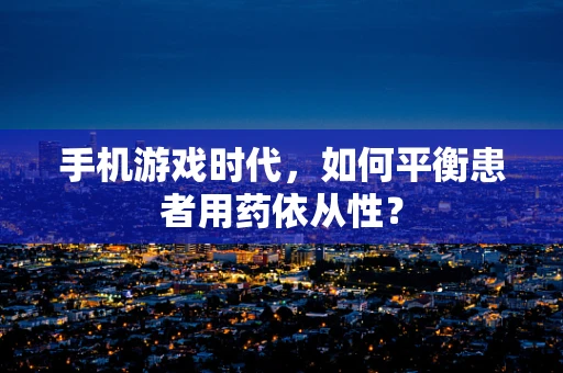 手机游戏时代，如何平衡患者用药依从性？