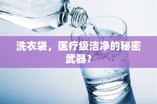 洗衣袋，医疗级洁净的秘密武器？
