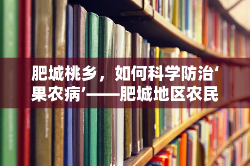 肥城桃乡，如何科学防治‘果农病’——肥城地区农民健康与桃树种植的平衡之道