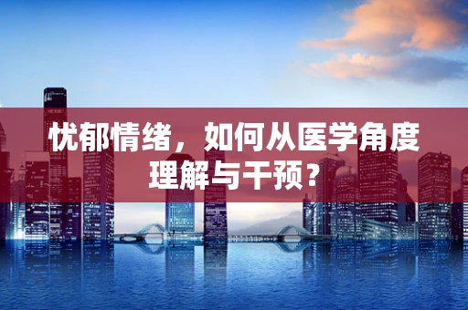 忧郁情绪，如何从医学角度理解与干预？