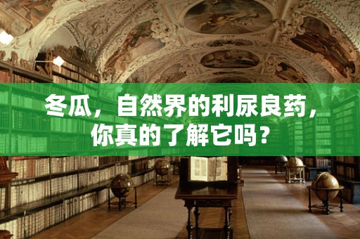 冬瓜，自然界的利尿良药，你真的了解它吗？