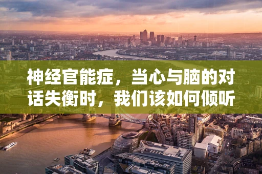 神经官能症，当心与脑的对话失衡时，我们该如何倾听？