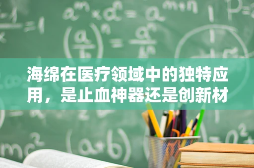海绵在医疗领域中的独特应用，是止血神器还是创新材料？