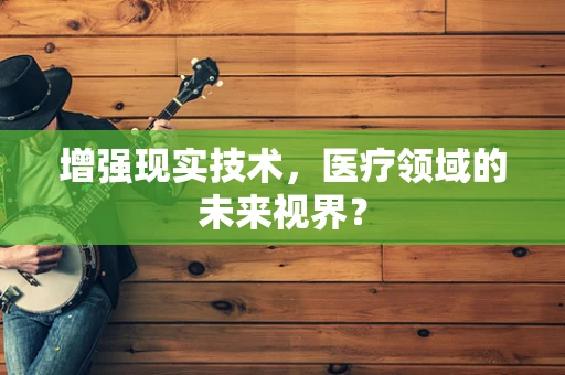 增强现实技术，医疗领域的未来视界？