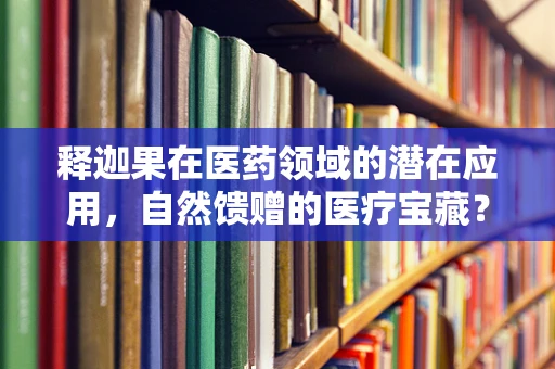 释迦果在医药领域的潜在应用，自然馈赠的医疗宝藏？