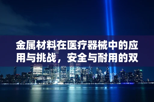金属材料在医疗器械中的应用与挑战，安全与耐用的双重考量
