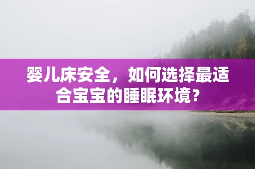 婴儿床安全，如何选择最适合宝宝的睡眠环境？