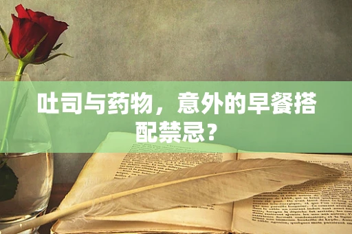 吐司与药物，意外的早餐搭配禁忌？