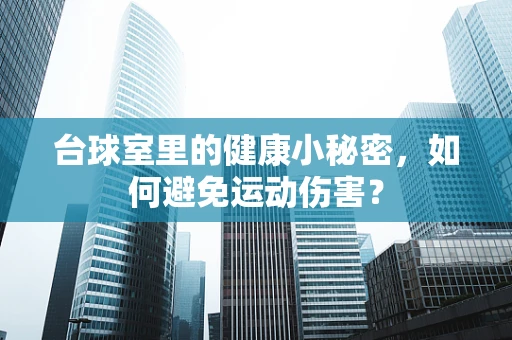 台球室里的健康小秘密，如何避免运动伤害？