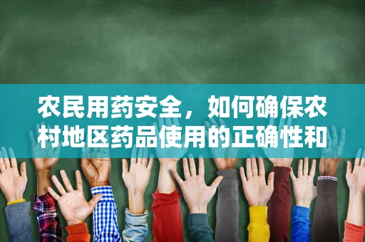 农民用药安全，如何确保农村地区药品使用的正确性和有效性？