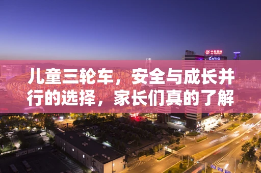儿童三轮车，安全与成长并行的选择，家长们真的了解吗？
