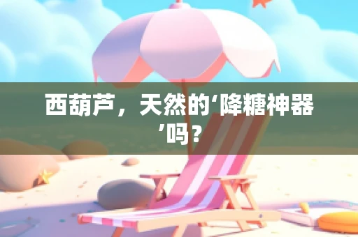 西葫芦，天然的‘降糖神器’吗？