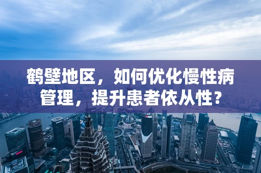 鹤壁地区，如何优化慢性病管理，提升患者依从性？
