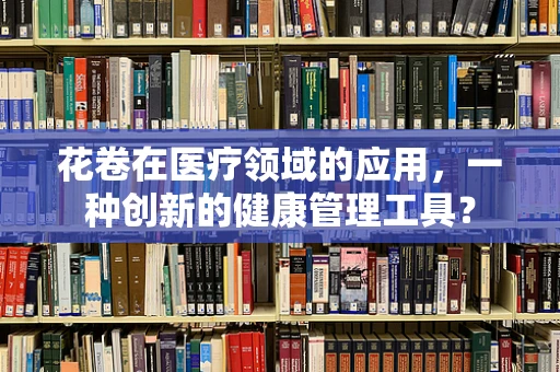 花卷在医疗领域的应用，一种创新的健康管理工具？