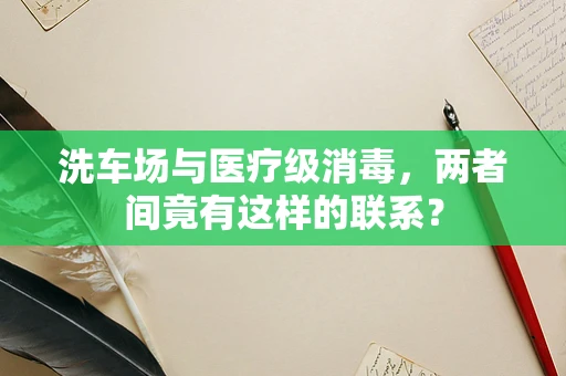 洗车场与医疗级消毒，两者间竟有这样的联系？