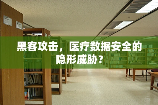 黑客攻击，医疗数据安全的隐形威胁？