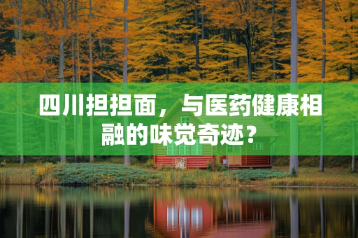四川担担面，与医药健康相融的味觉奇迹？