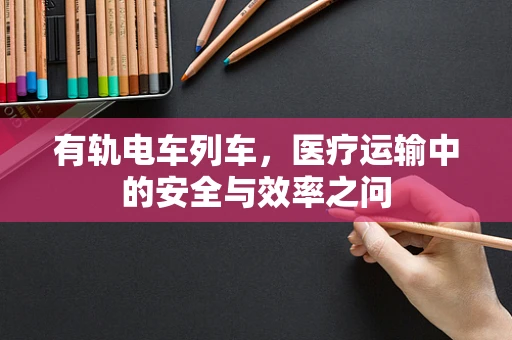 有轨电车列车，医疗运输中的安全与效率之问