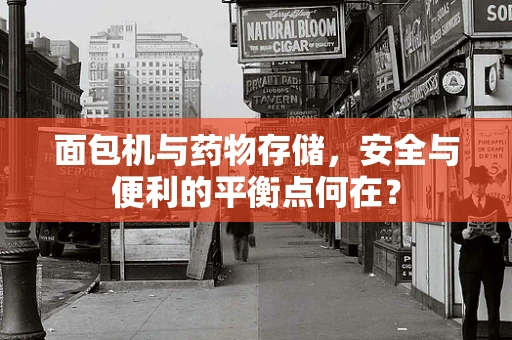 面包机与药物存储，安全与便利的平衡点何在？