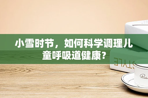 小雪时节，如何科学调理儿童呼吸道健康？