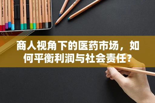 商人视角下的医药市场，如何平衡利润与社会责任？