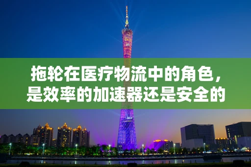 拖轮在医疗物流中的角色，是效率的加速器还是安全的隐患？