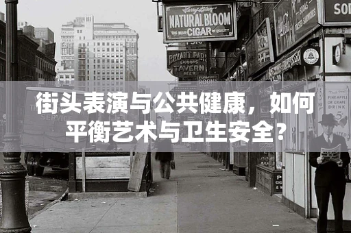 街头表演与公共健康，如何平衡艺术与卫生安全？