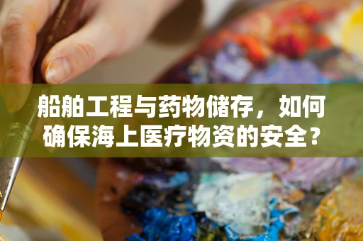 船舶工程与药物储存，如何确保海上医疗物资的安全？