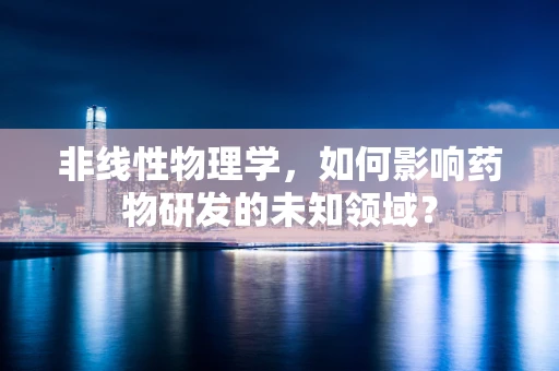 非线性物理学，如何影响药物研发的未知领域？