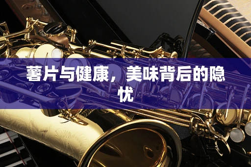 薯片与健康，美味背后的隐忧