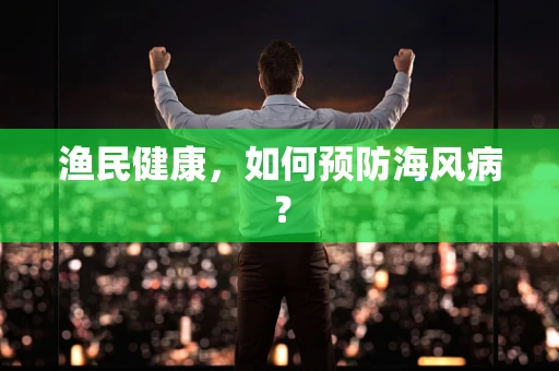 渔民健康，如何预防海风病？