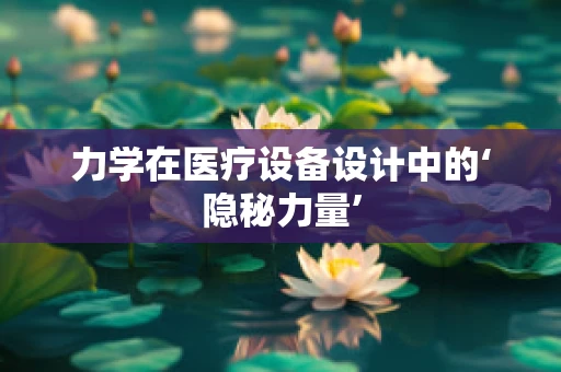 力学在医疗设备设计中的‘隐秘力量’