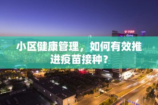 小区健康管理，如何有效推进疫苗接种？