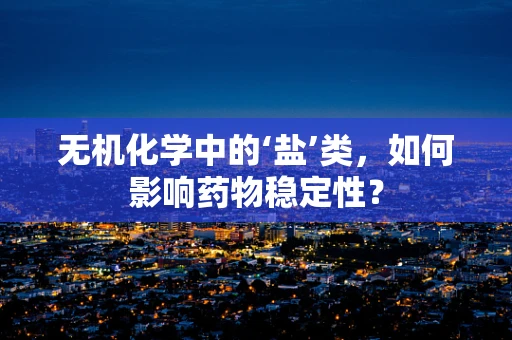 无机化学中的‘盐’类，如何影响药物稳定性？