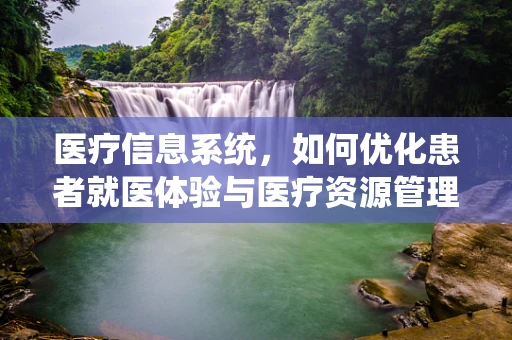 医疗信息系统，如何优化患者就医体验与医疗资源管理？