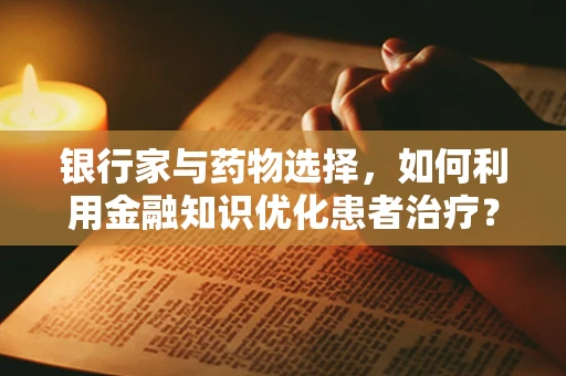 银行家与药物选择，如何利用金融知识优化患者治疗？