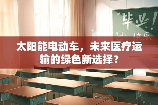 太阳能电动车，未来医疗运输的绿色新选择？