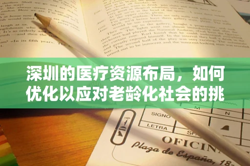 深圳的医疗资源布局，如何优化以应对老龄化社会的挑战？